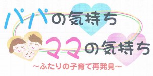 パパの気持ち♡ママの気持ち～ふたりの子育て再発見